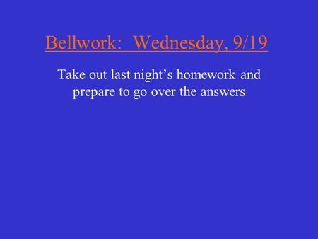 Bellwork: Wednesday, 9/19 Take out last night’s homework and prepare to go over the answers.