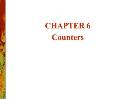 2017/4/24 CHAPTER 6 Counters Chapter 5 (Sections 5.4 - 5.7)
