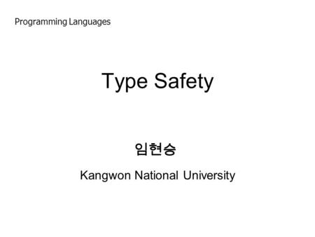 Type Safety Kangwon National University 임현승 Programming Languages.