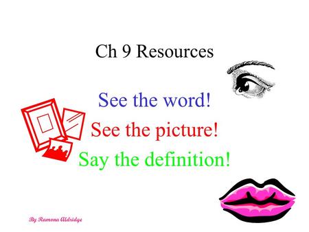 Ch 9 Resources See the word! See the picture! Say the definition! By Ramona Aldridge.
