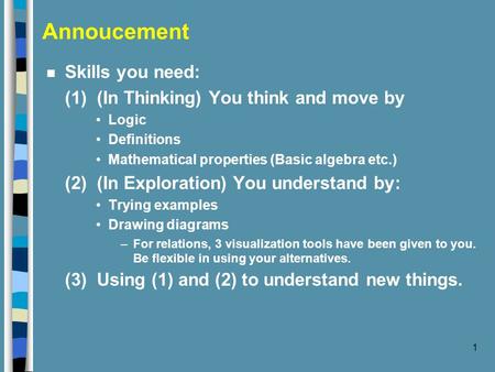 1 Annoucement n Skills you need: (1) (In Thinking) You think and move by Logic Definitions Mathematical properties (Basic algebra etc.) (2) (In Exploration)