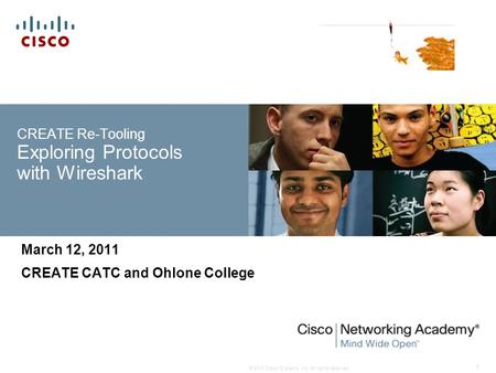© 2010 Cisco Systems, Inc. All rights reserved. 1 CREATE Re-Tooling Exploring Protocols with Wireshark March 12, 2011 CREATE CATC and Ohlone College.