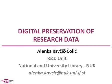 DIGITAL PRESERVATION OF RESEARCH DATA Alenka Kavčič-Čolić R&D Unit National and University Library - NUK