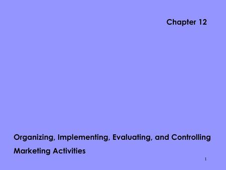Chapter 12 Organizing, Implementing, Evaluating, and Controlling