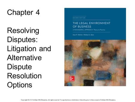 Chapter 4 Resolving Disputes: Litigation and Alternative Dispute Resolution Options Copyright © 2015 McGraw-Hill Education. All rights reserved. No reproduction.