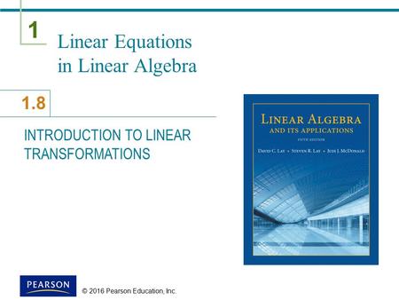 1 1.8 © 2016 Pearson Education, Inc. Linear Equations in Linear Algebra INTRODUCTION TO LINEAR TRANSFORMATIONS.