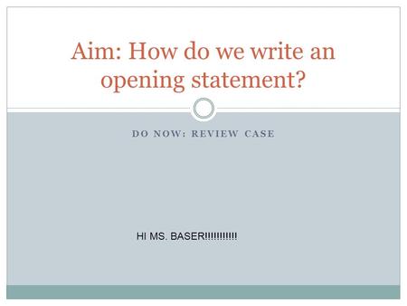 DO NOW: REVIEW CASE Aim: How do we write an opening statement? HI MS. BASER!!!!!!!!!!!