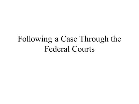 Following a Case Through the Federal Courts. Overview A case begins when a lawyer or individual files a formal complaint with the clerk’s office of District.