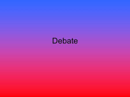 Debate. What is debate? Formalized Public Speaking Contest to find out which side has better logical reasons.