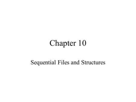 Chapter 10 Sequential Files and Structures. Class 10: Sequential Files Work with different types of sequential files Read sequential files based on the.