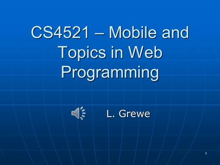 1 CS4521 – Mobile and Topics in Web Programming L. Grewe.