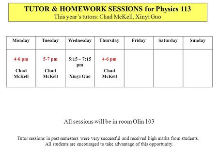 TUTOR & HOMEWORK SESSIONS for Physics 113 This year’s tutors: Chad McKell, Xinyi Guo All sessions will be in room Olin 103 Tutor sessions in past semesters.