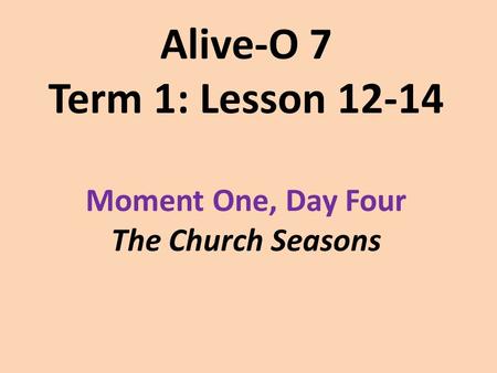 Alive-O 7 Term 1: Lesson 12-14 Moment One, Day Four The Church Seasons.