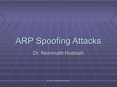 ARP Spoofing Attacks Dr. Neminath Hubballi IIT Indore © Neminath Hubballi.
