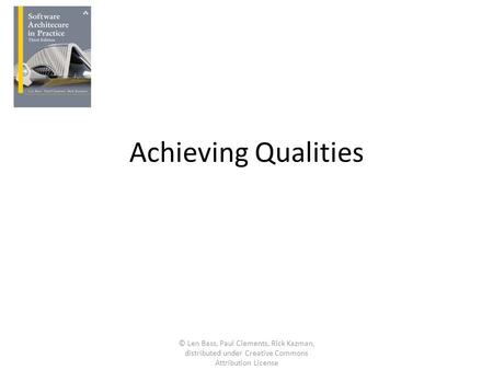 Achieving Qualities © Len Bass, Paul Clements, Rick Kazman, distributed under Creative Commons Attribution License.