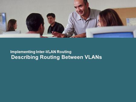 Implementing Inter-VLAN Routing Describing Routing Between VLANs.