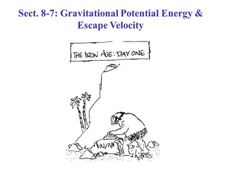 Sect. 8-7: Gravitational Potential Energy & Escape Velocity.