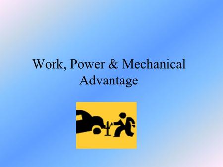 Work, Power & Mechanical Advantage. What is Work?? Work is only done when a force causes a change in the position or the motion of an object The motion.