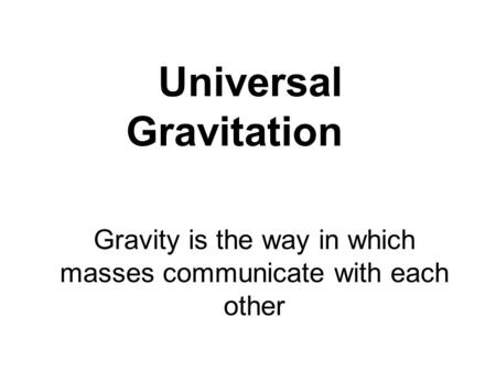 Universal Gravitation Gravity is the way in which masses communicate with each other.