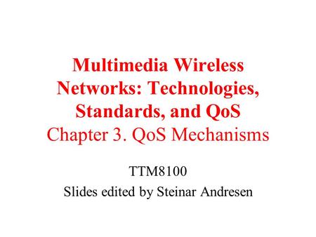Multimedia Wireless Networks: Technologies, Standards, and QoS Chapter 3. QoS Mechanisms TTM8100 Slides edited by Steinar Andresen.