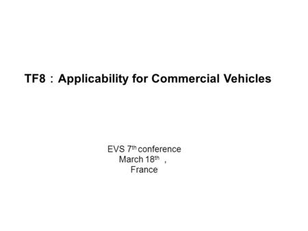 TF8 ： Applicability for Commercial Vehicles EVS 7 th conference March 18 th ， France.