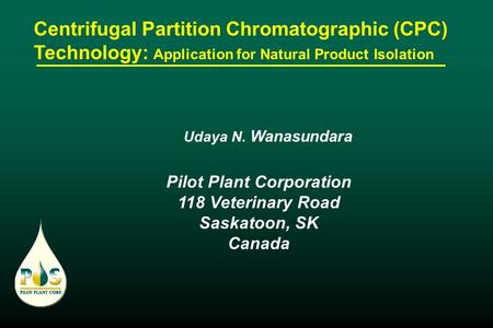 Centrifugal Partition Chromatographic (CPC) Technology: Application for Natural Product Isolation Pilot Plant Corporation 118 Veterinary Road Saskatoon,