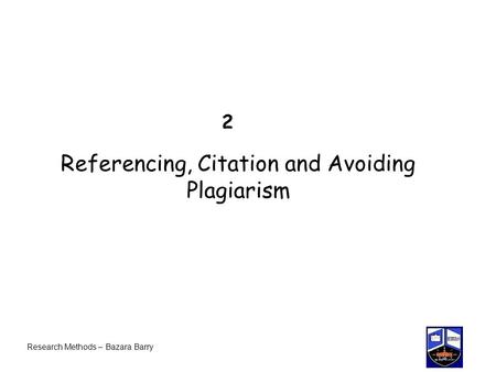 2 Referencing, Citation and Avoiding Plagiarism Research Methods – Bazara Barry.