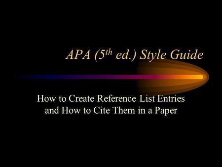 APA (5 th ed.) Style Guide How to Create Reference List Entries and How to Cite Them in a Paper.
