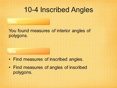 10-4 Inscribed Angles You found measures of interior angles of polygons. Find measures of inscribed angles. Find measures of angles of inscribed polygons.