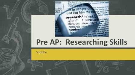 Pre AP: Researching Skills Subtitle. The key word here is re SEARCH  You use resources to explore a topic and then you pull all of your own information.