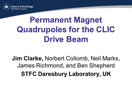 Permanent Magnet Quadrupoles for the CLIC Drive Beam Jim Clarke, Norbert Collomb, Neil Marks, James Richmond, and Ben Shepherd STFC Daresbury Laboratory,