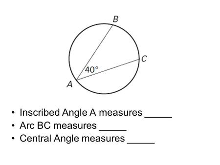 Inscribed Angle A measures _____ Arc BC measures _____ Central Angle measures _____.