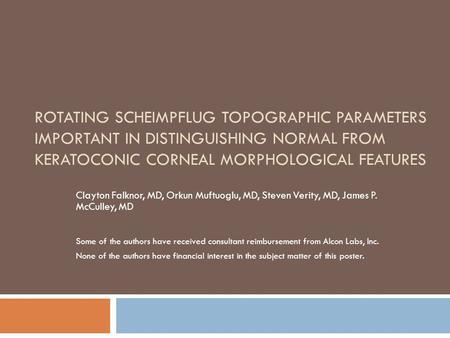 ROTATING SCHEIMPFLUG TOPOGRAPHIC PARAMETERS IMPORTANT IN DISTINGUISHING NORMAL FROM KERATOCONIC CORNEAL MORPHOLOGICAL FEATURES Clayton Falknor, MD, Orkun.