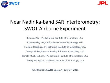 SWOT Near Nadir Ka-band SAR Interferometry: SWOT Airborne Experiment Xiaoqing Wu, JPL, California Institute of Technology, USA Scott Hensley, JPL, California.