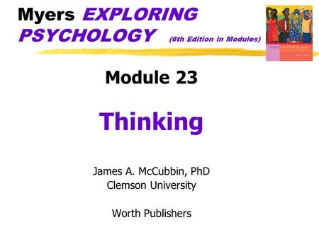 Myers EXPLORING PSYCHOLOGY (6th Edition in Modules) Module 23 Thinking James A. McCubbin, PhD Clemson University Worth Publishers.