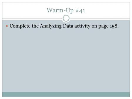 Warm-Up #41 Complete the Analyzing Data activity on page 158.
