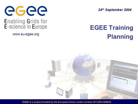 EGEE is a project funded by the European Union under contract IST-2003-508833 EGEE Training Planning 24 th September 2004 www.eu-egee.org.