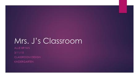 Mrs. J’s Classroom ALLIE BRYAN 3/11/15 CLASSROOM DESIGN KINDERGARTEN.