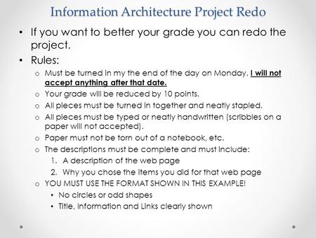 Information Architecture Project Redo If you want to better your grade you can redo the project. Rules: o Must be turned in my the end of the day on Monday.