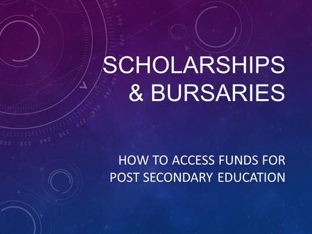 SCHOLARSHIPS & BURSARIES HOW TO ACCESS FUNDS FOR POST SECONDARY EDUCATION.
