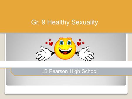 LB Pearson High School Gr. 9 Healthy Sexuality. Instructions Complete the booklet using the slides provided in this Powerpoint. Not all of the answers.