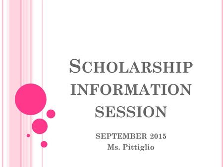 S CHOLARSHIP INFORMATION SESSION SEPTEMBER 2015 Ms. Pittiglio.