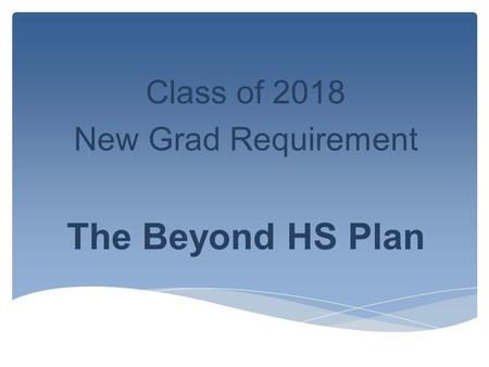 Class of 2018 New Grad Requirement The Beyond HS Plan.