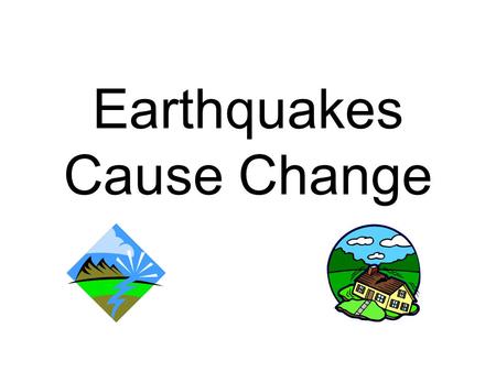 Earthquakes Cause Change. Ground Shaking Photo Credit: J. Dewey, U.S. Geological Survey.