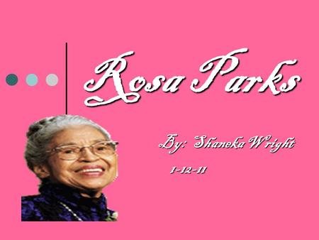 Rosa Parks By: Shaneka Wright By: Shaneka Wright1-12-11.