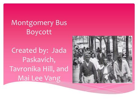Montgomery Bus Boycott Created by: Jada Paskavich, Tavronika Hill, and Mai Lee Vang.