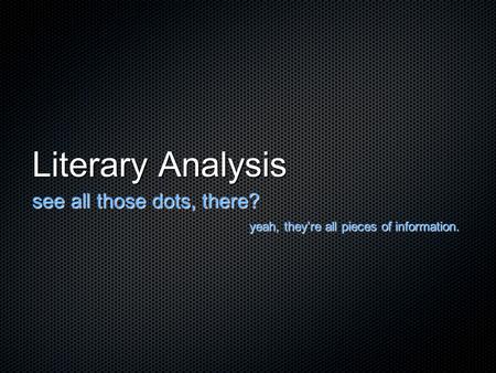Literary Analysis see all those dots, there? yeah, they’re all pieces of information.