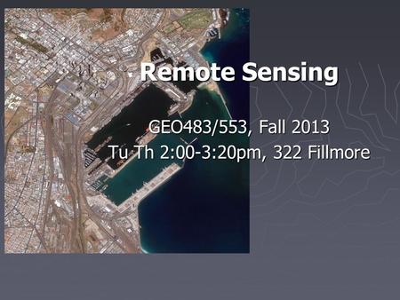 Remote Sensing GEO483/553, Fall 2013 Tu Th 2:00-3:20pm, 322 Fillmore.