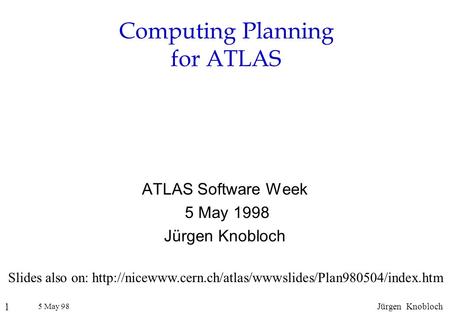 5 May 98 1 Jürgen Knobloch Computing Planning for ATLAS ATLAS Software Week 5 May 1998 Jürgen Knobloch Slides also on: