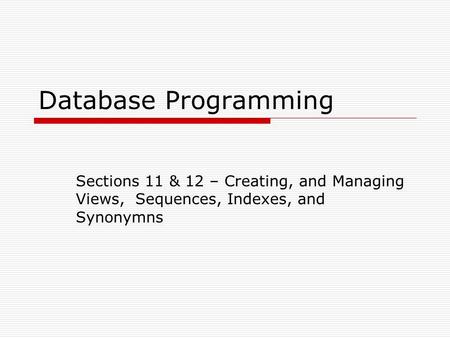 Database Programming Sections 11 & 12 – Creating, and Managing Views, Sequences, Indexes, and Synonymns.